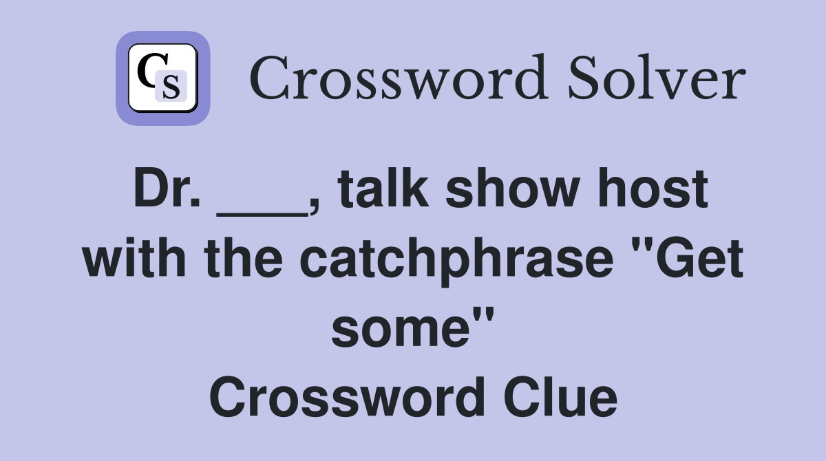 Dr. ___, talk show host with the catchphrase "Get some" Crossword